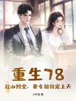重生78：赶山挖宝，妻女被我宠上天